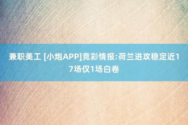 兼职美工 [小炮APP]竞彩情报:荷兰进攻稳定近17场仅1场白卷