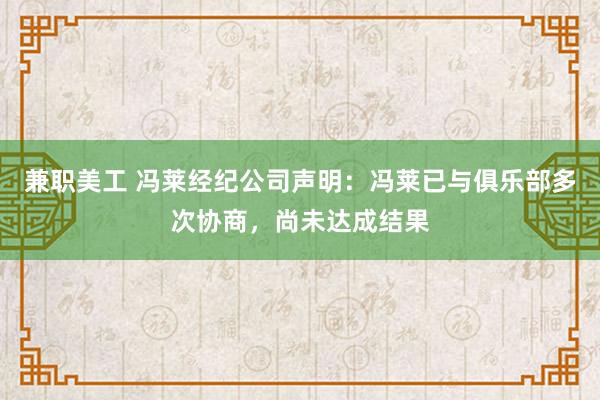 兼职美工 冯莱经纪公司声明：冯莱已与俱乐部多次协商，尚未达成结果