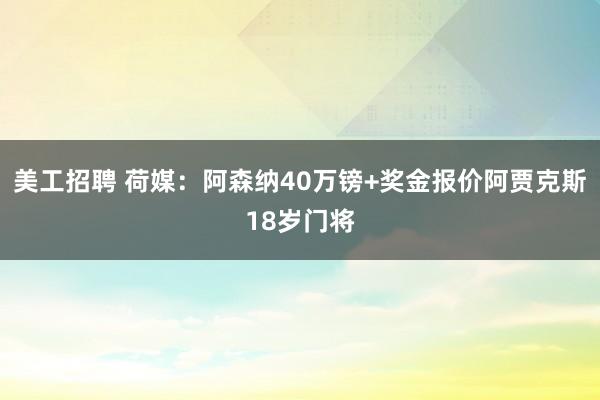 美工招聘 荷媒：阿森纳40万镑+奖金报价阿贾克斯18岁门将