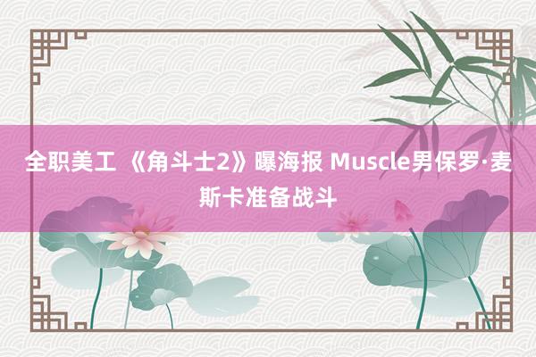 全职美工 《角斗士2》曝海报 Muscle男保罗·麦斯卡准备战斗