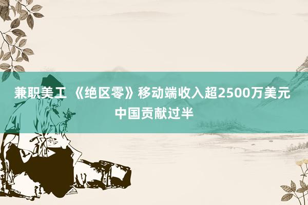 兼职美工 《绝区零》移动端收入超2500万美元 中国贡献过半