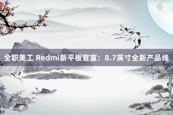 全职美工 Redmi新平板官宣：8.7英寸全新产品线