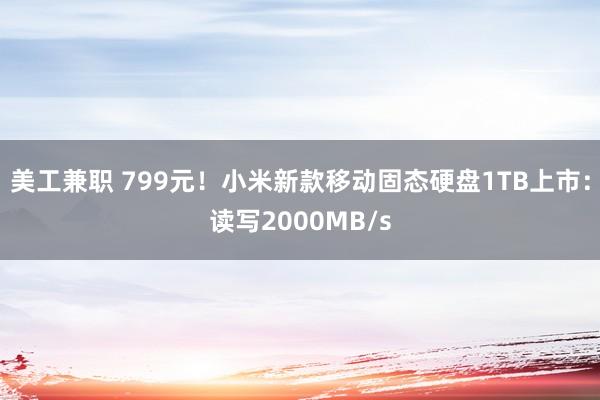 美工兼职 799元！小米新款移动固态硬盘1TB上市：读写2000MB/s