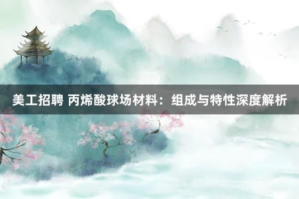 美工招聘 丙烯酸球场材料：组成与特性深度解析