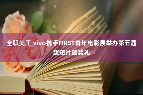 全职美工 vivo携手FIRST青年电影展举办第五届超短片颁奖礼