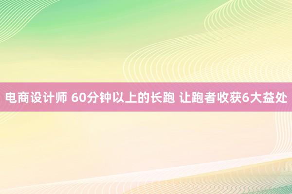 电商设计师 60分钟以上的长跑 让跑者收获6大益处