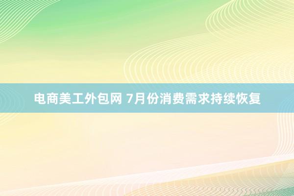 电商美工外包网 7月份消费需求持续恢复