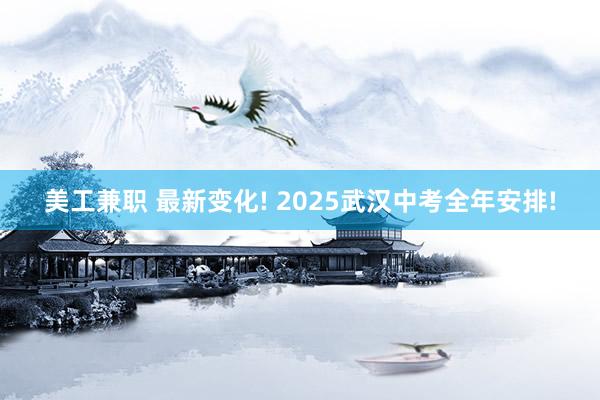 美工兼职 最新变化! 2025武汉中考全年安排!